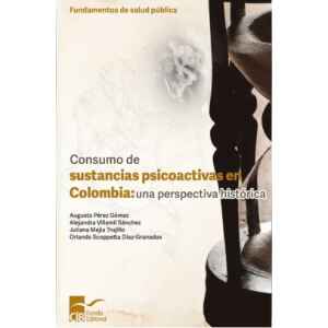 Pérez – Consumo de Sustancias Psicoactivas en Colombia: Una Perspectiva Histórica 1 Ed. 2024